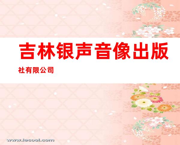 吉林银声音像出版社有限公司